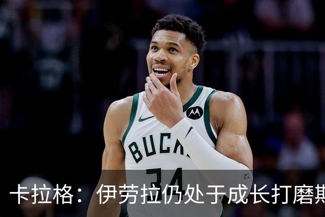 卡拉格：伊劳拉仍处于成长打磨期，聘请他有点像当年挖来罗杰斯