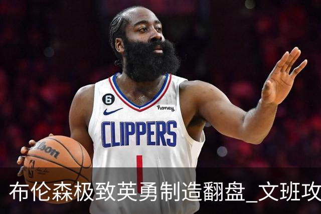 布伦森极致英勇制造翻盘 文班攻防都受挫软肋暴露